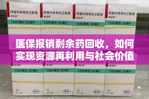 南京医保报销剩余药回收，如何实现资源再利用与社会价值最大化