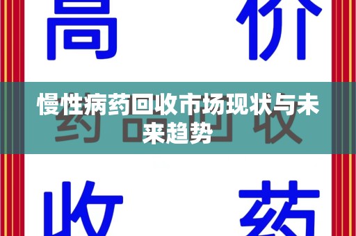 南京慢性病药回收市场现状与未来趋势
