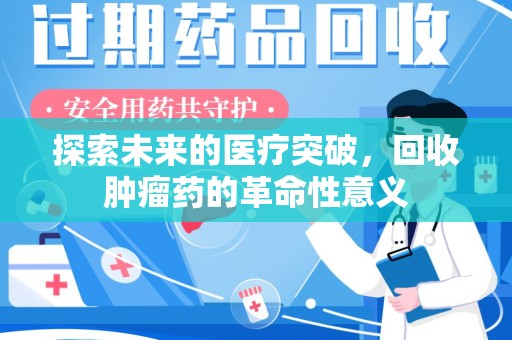 南京探索未来的医疗突破，回收肿瘤药的革命性意义