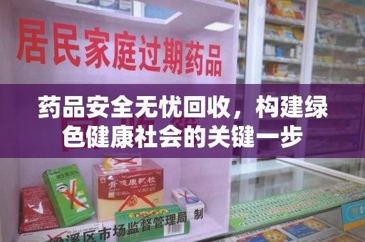 南京药品安全无忧回收，构建绿色健康社会的关键一步