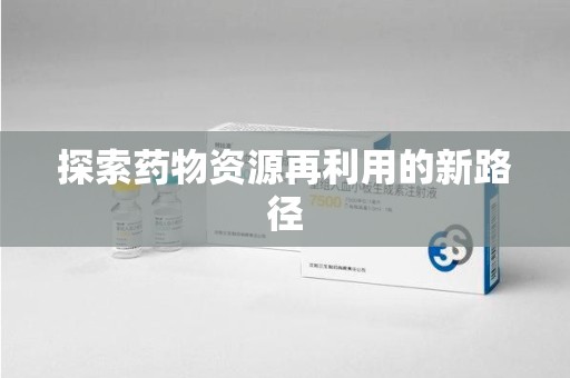 南京探索药物资源再利用的新路径