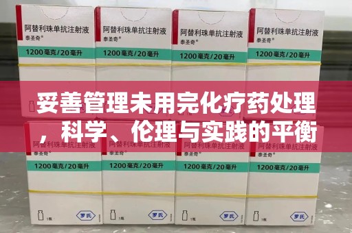 南京妥善管理未用完化疗药处理，科学、伦理与实践的平衡