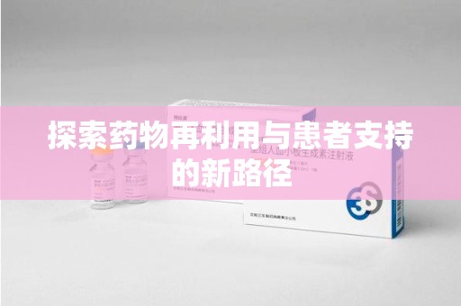 南京探索药物再利用与患者支持的新路径
