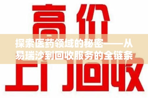 南京探索医药领域的秘密——从易瑞沙到回收服务的全链条分析