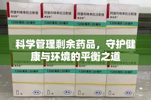南京科学管理剩余药品，守护健康与环境的平衡之道