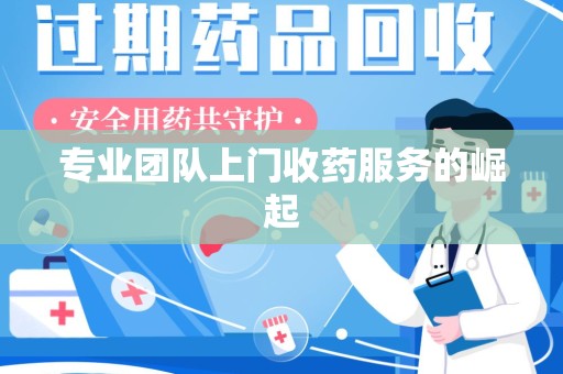 南京专业团队上门收药服务的崛起
