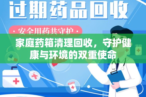 南京家庭药箱清理回收，守护健康与环境的双重使命