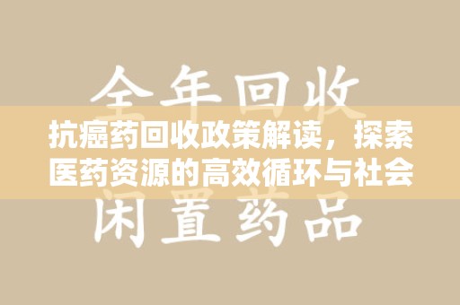 南京抗癌药回收政策解读，探索医药资源的高效循环与社会价值