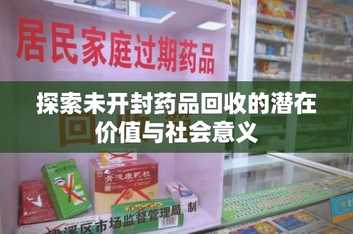 南京探索未开封药品回收的潜在价值与社会意义