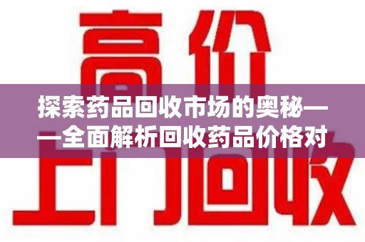 南京探索药品回收市场的奥秘——全面解析回收药品价格对比