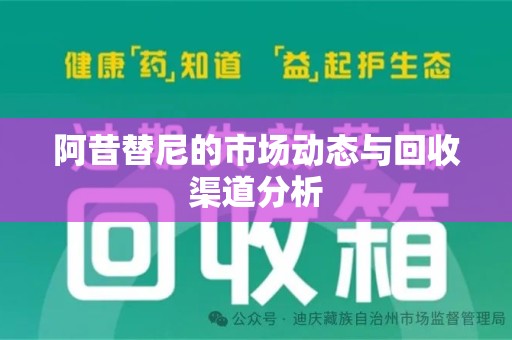 南京阿昔替尼的市场动态与回收渠道分析