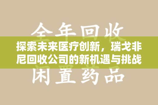 南京探索未来医疗创新，瑞戈非尼回收公司的新机遇与挑战