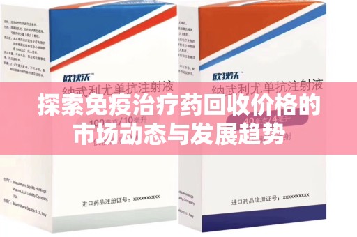 南京探索免疫治疗药回收价格的市场动态与发展趋势