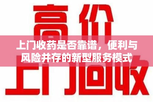 南京上门收药是否靠谱，便利与风险并存的新型服务模式