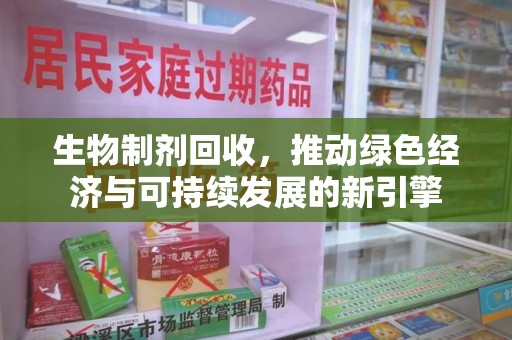 南京生物制剂回收，推动绿色经济与可持续发展的新引擎