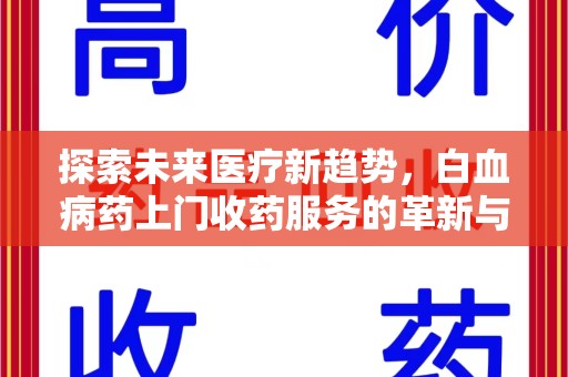 南京探索未来医疗新趋势，白血病药上门收药服务的革新与意义