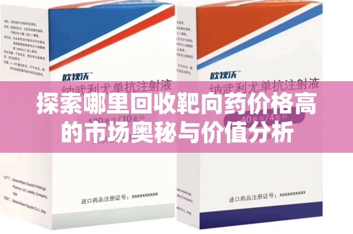 南京探索哪里回收靶向药价格高的市场奥秘与价值分析