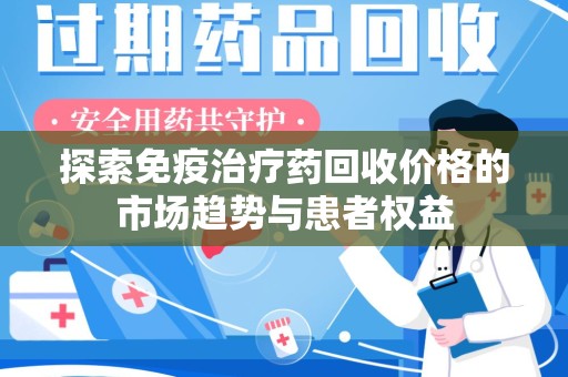 南京探索免疫治疗药回收价格的市场趋势与患者权益