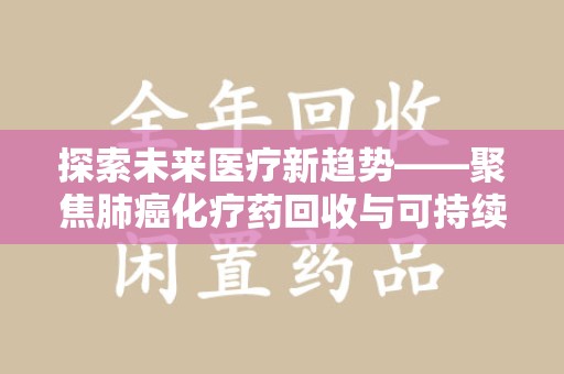 南京探索未来医疗新趋势——聚焦肺癌化疗药回收与可持续发展