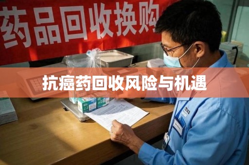 南京抗癌药回收风险与机遇