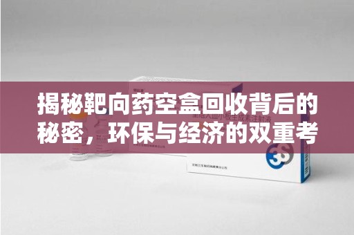 南京揭秘靶向药空盒回收背后的秘密，环保与经济的双重考量