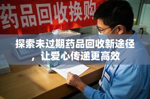南京探索未过期药品回收新途径，让爱心传递更高效