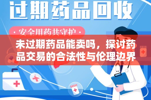 南京未过期药品能卖吗，探讨药品交易的合法性与伦理边界