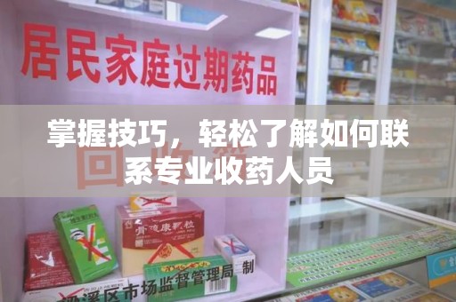 南京掌握技巧，轻松了解如何联系专业收药人员