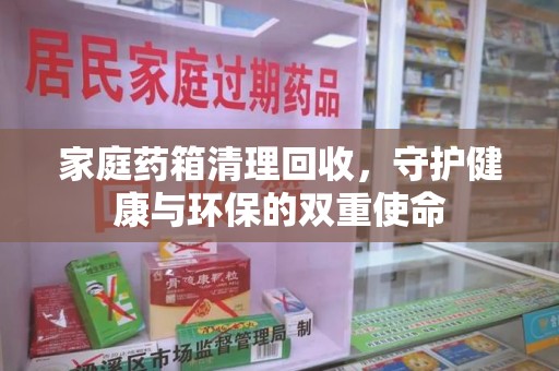 南京家庭药箱清理回收，守护健康与环保的双重使命