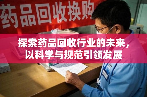 南京探索药品回收行业的未来，以科学与规范引领发展