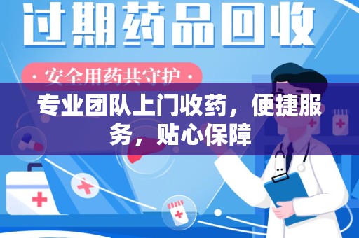 南京专业团队上门收药，便捷服务，贴心保障