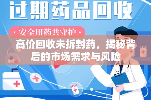 南京高价回收未拆封药，揭秘背后的市场需求与风险