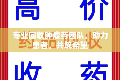 南京专业回收肿瘤药团队，助力患者，共筑希望