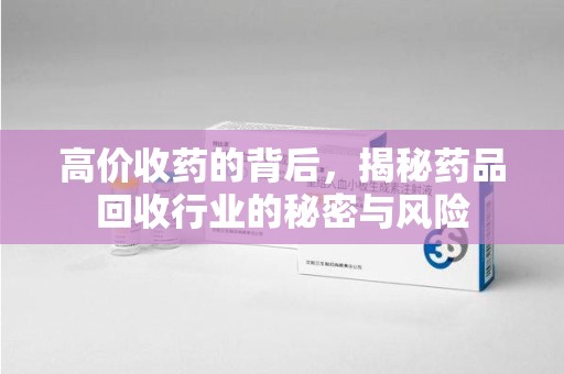 南京高价收药的背后，揭秘药品回收行业的秘密与风险