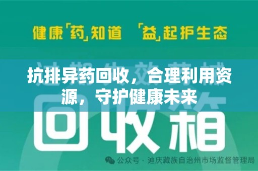 南京抗排异药回收，合理利用资源，守护健康未来