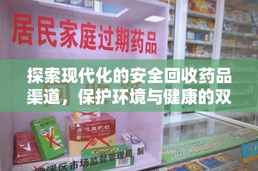 南京探索现代化的安全回收药品渠道，保护环境与健康的双赢选择