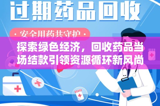 南京探索绿色经济，回收药品当场结款引领资源循环新风尚