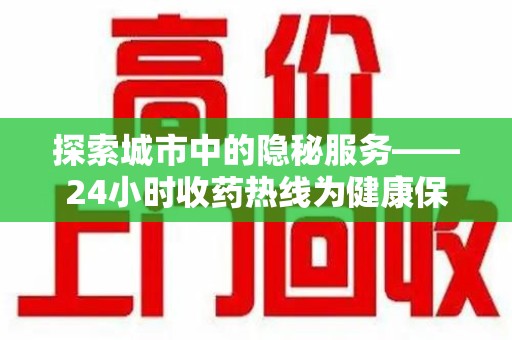 南京探索城市中的隐秘服务——24小时收药热线为健康保驾护航