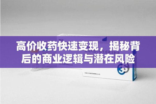 南京高价收药快速变现，揭秘背后的商业逻辑与潜在风险