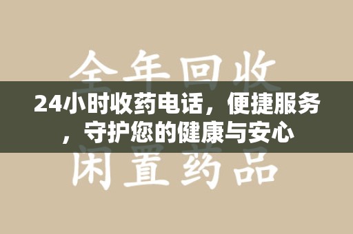 南京24小时收药电话，便捷服务，守护您的健康与安心