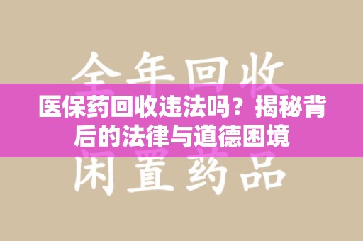 南京医保药回收违法吗？揭秘背后的法律与道德困境