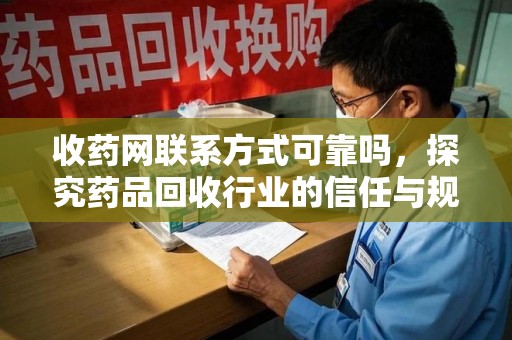 南京收药网联系方式可靠吗，探究药品回收行业的信任与规范