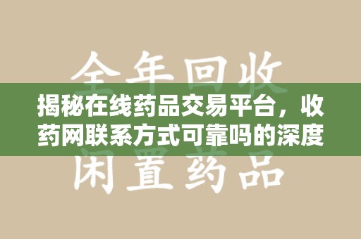 南京揭秘在线药品交易平台，收药网联系方式可靠吗的深度探讨