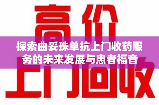 南京探索曲妥珠单抗上门收药服务的未来发展与患者福音