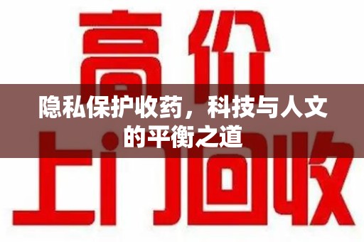 南京隐私保护收药，科技与人文的平衡之道