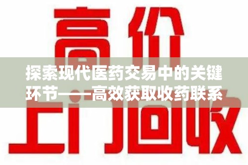 南京探索现代医药交易中的关键环节——高效获取收药联系方式的方法与技巧