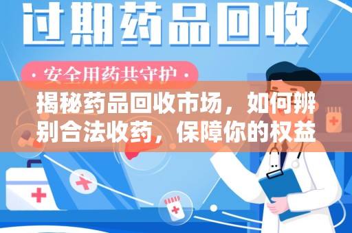 南京揭秘药品回收市场，如何辨别合法收药，保障你的权益与健康
