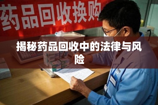南京揭秘药品回收中的法律与风险