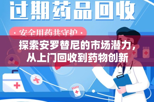 南京探索安罗替尼的市场潜力，从上门回收到药物创新