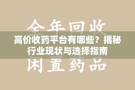 南京高价收药平台有哪些？揭秘行业现状与选择指南